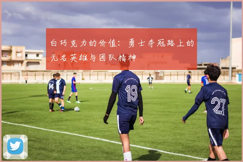 白巧克力的价值：勇士夺冠路上的无名英雄与团队精神