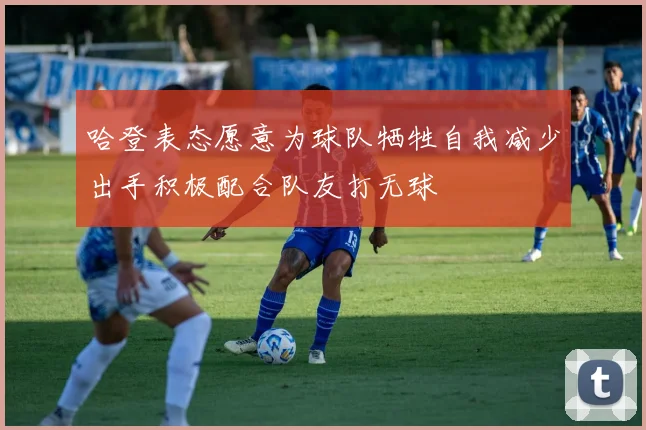 哈登表态愿意为球队牺牲自我减少出手积极配合队友打无球