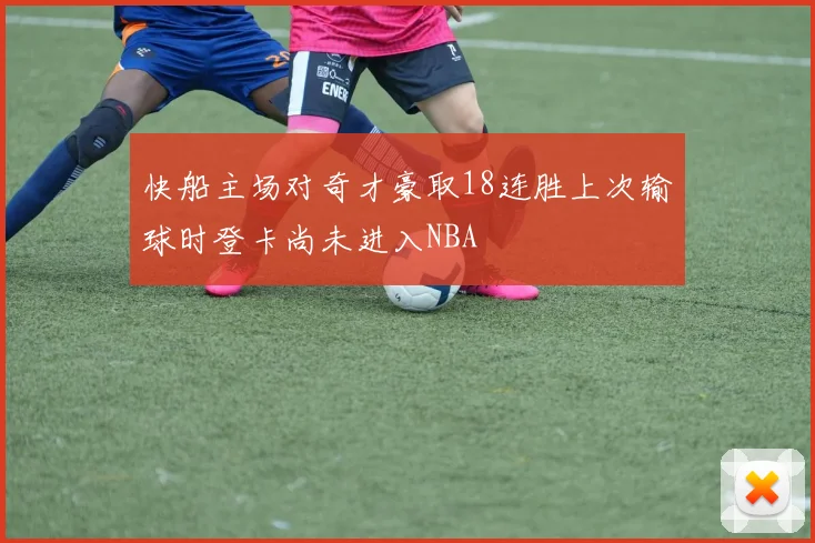 快船主场对奇才豪取18连胜上次输球时登卡尚未进入NBA