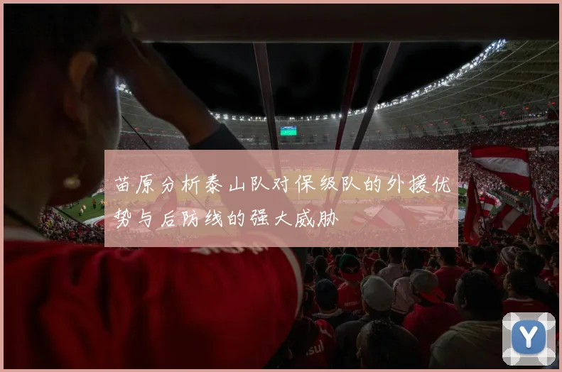 苗原分析泰山队对保级队的外援优势与后防线的强大威胁
