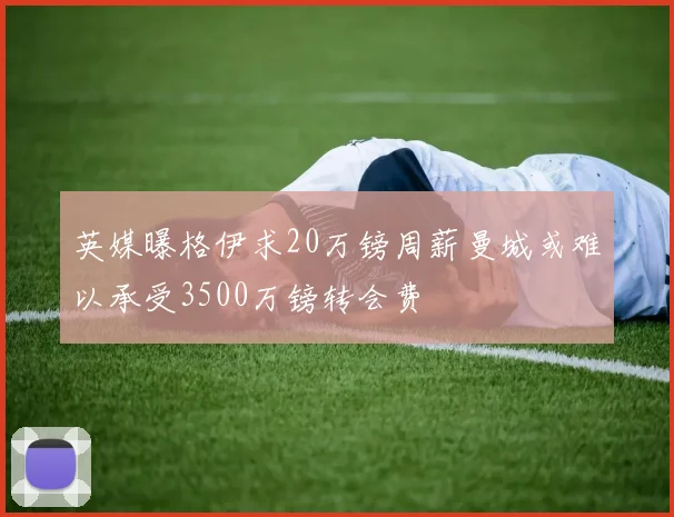 英媒曝格伊求20万镑周薪曼城或难以承受3500万镑转会费