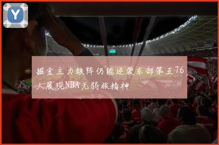 掘金主力缺阵仍能逆袭东部第五76人展现NBA无弱旅精神