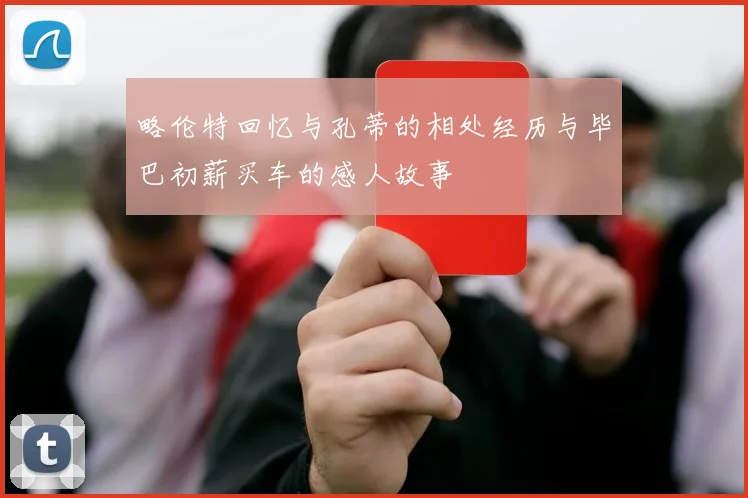 略伦特回忆与孔蒂的相处经历与毕巴初薪买车的感人故事