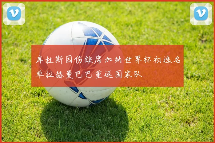 库杜斯因伤缺席加纳世界杯初选名单拉赫曼巴巴重返国家队
