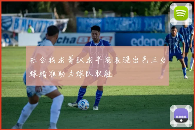 社会我龙哥狄龙半场表现出色三分球精准助力球队取胜