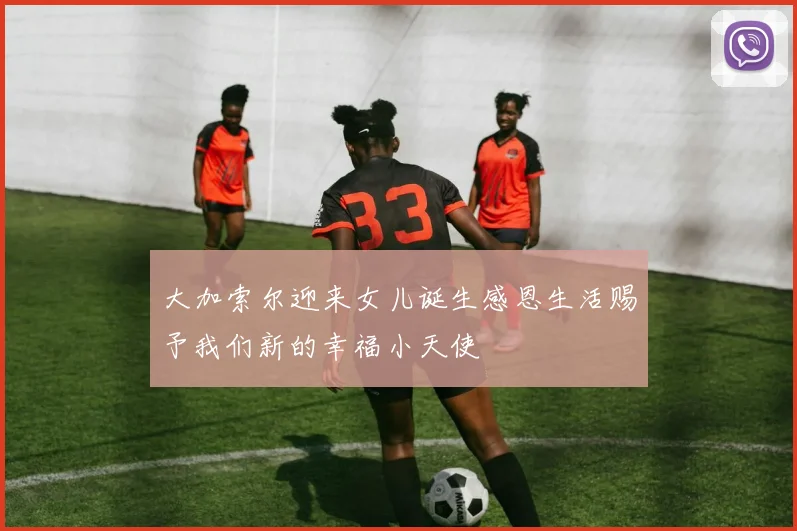 大加索尔迎来女儿诞生感恩生活赐予我们新的幸福小天使