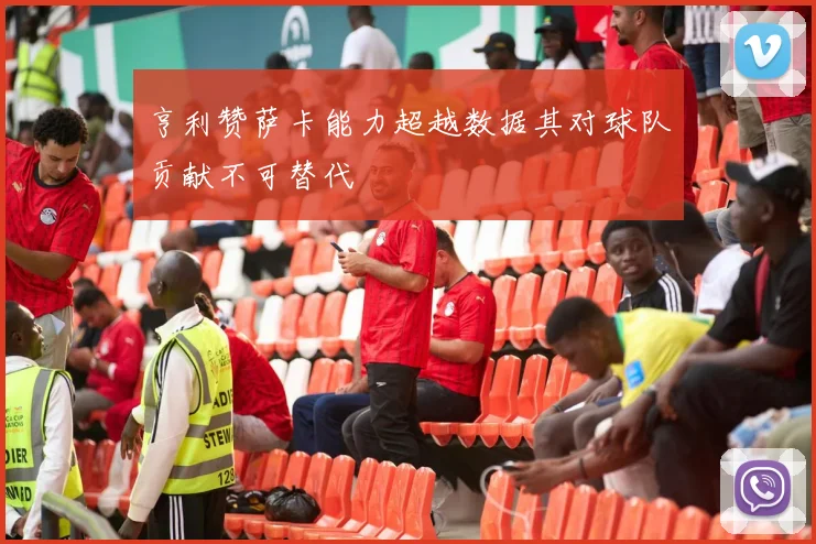 亨利赞萨卡能力超越数据其对球队贡献不可替代